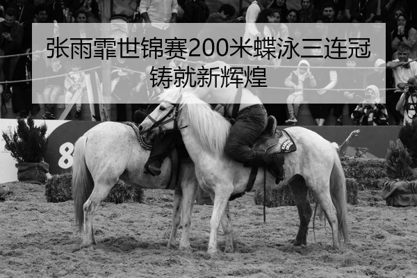 张雨霏世锦赛200米蝶泳三连冠铸就新辉煌
